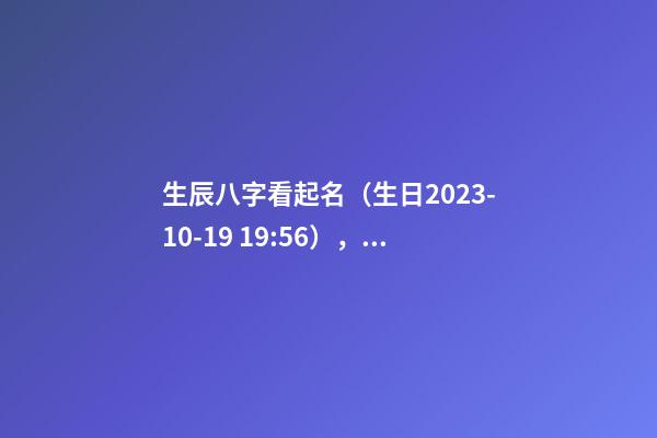 生辰八字看起名（生日2023-10-19 19:56），女Baby 寧姓